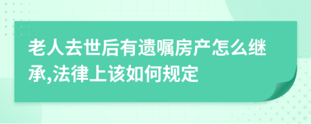 老人去世后有遗嘱房产怎么继承,法律上该如何规定