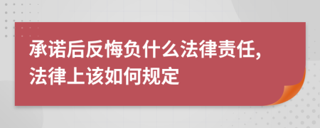 承诺后反悔负什么法律责任,法律上该如何规定