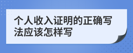 个人收入证明的正确写法应该怎样写
