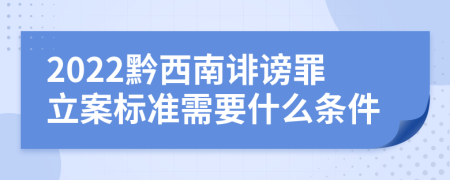 2022黔西南诽谤罪立案标准需要什么条件