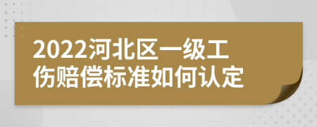 2022河北区一级工伤赔偿标准如何认定