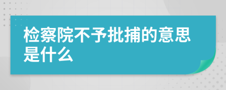 检察院不予批捕的意思是什么 