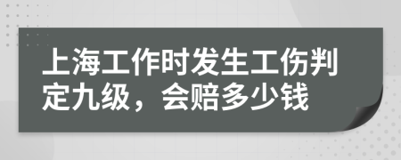 上海工作时发生工伤判定九级，会赔多少钱