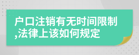 户口注销有无时间限制,法律上该如何规定