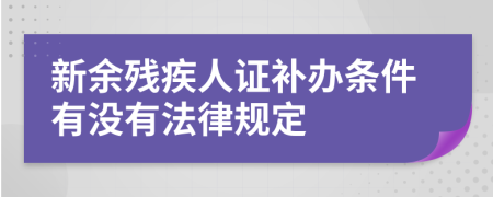 新余残疾人证补办条件有没有法律规定