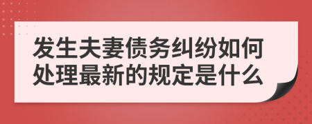 发生夫妻债务纠纷如何处理最新的规定是什么