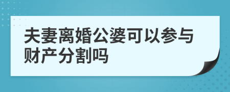 夫妻离婚公婆可以参与财产分割吗