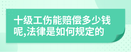 十级工伤能赔偿多少钱呢,法律是如何规定的