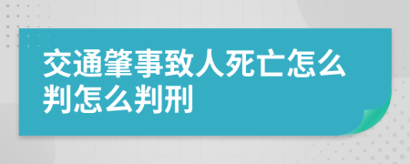 交通肇事致人死亡怎么判怎么判刑