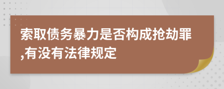 索取债务暴力是否构成抢劫罪,有没有法律规定