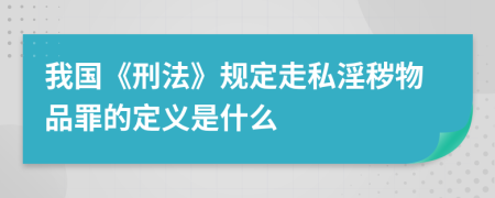 我国《刑法》规定走私淫秽物品罪的定义是什么