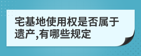 宅基地使用权是否属于遗产,有哪些规定