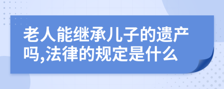 老人能继承儿子的遗产吗,法律的规定是什么