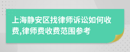 上海静安区找律师诉讼如何收费,律师费收费范围参考