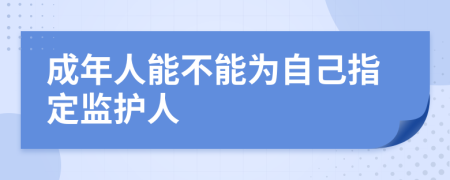 成年人能不能为自己指定监护人