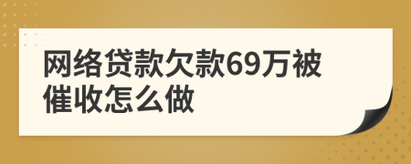 网络贷款欠款69万被催收怎么做