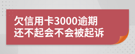 欠信用卡3000逾期还不起会不会被起诉