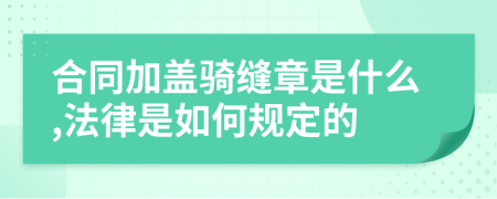 合同加盖骑缝章是什么,法律是如何规定的