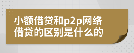 小额借贷和p2p网络借贷的区别是什么的