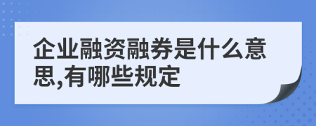 企业融资融券是什么意思,有哪些规定