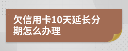 欠信用卡10天延长分期怎么办理