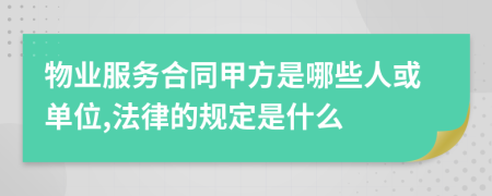 物业服务合同甲方是哪些人或单位,法律的规定是什么