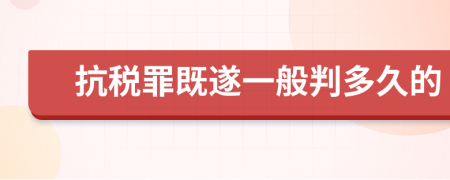 抗税罪既遂一般判多久的