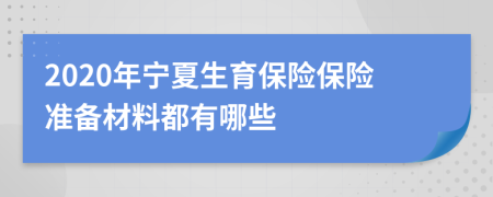 2020年宁夏生育保险保险准备材料都有哪些