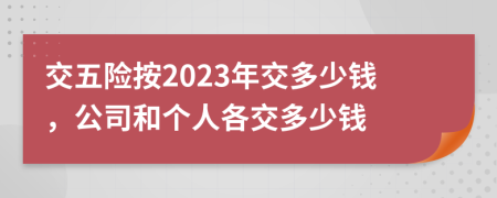 交五险按2023年交多少钱，公司和个人各交多少钱