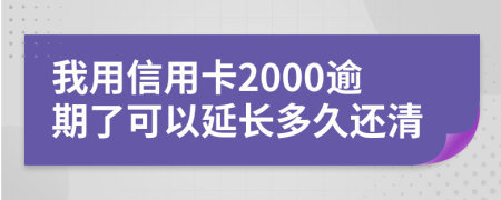 我用信用卡2000逾期了可以延长多久还清