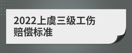 2022上虞三级工伤赔偿标准