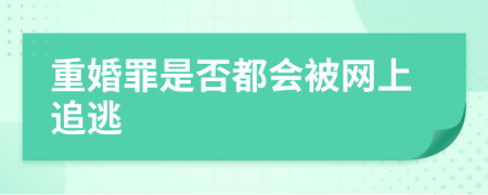 重婚罪是否都会被网上追逃