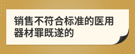 销售不符合标准的医用器材罪既遂的