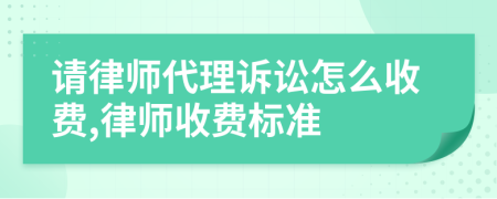 请律师代理诉讼怎么收费,律师收费标准