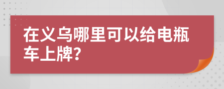 在义乌哪里可以给电瓶车上牌？