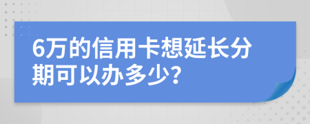 6万的信用卡想延长分期可以办多少？