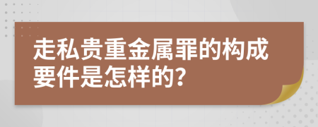 走私贵重金属罪的构成要件是怎样的？