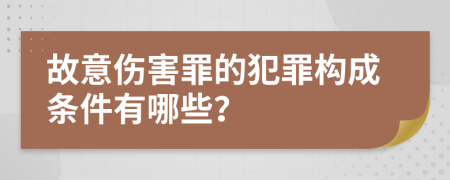 故意伤害罪的犯罪构成条件有哪些？