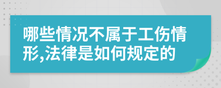 哪些情况不属于工伤情形,法律是如何规定的