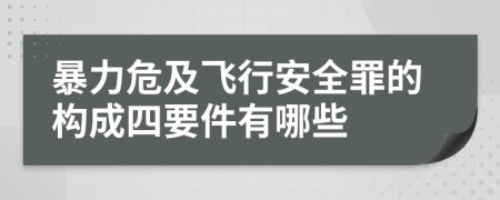 暴力危及飞行安全罪的构成四要件有哪些