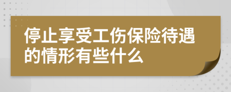 停止享受工伤保险待遇的情形有些什么