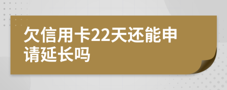 欠信用卡22天还能申请延长吗