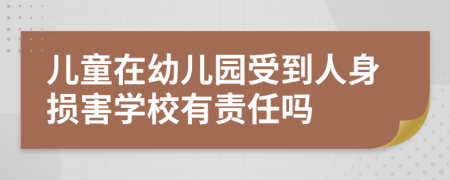 儿童在幼儿园受到人身损害学校有责任吗