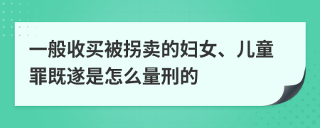 一般收买被拐卖的妇女、儿童罪既遂是怎么量刑的