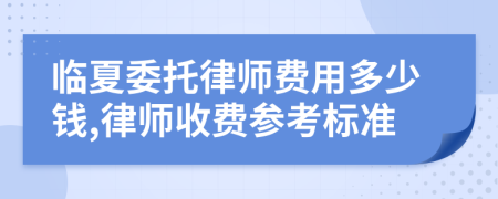 临夏委托律师费用多少钱,律师收费参考标准