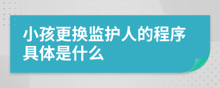 小孩更换监护人的程序具体是什么