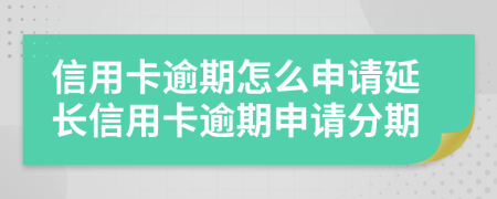 信用卡逾期怎么申请延长信用卡逾期申请分期