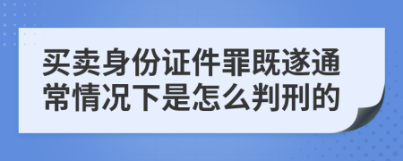买卖身份证件罪既遂通常情况下是怎么判刑的