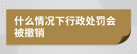 什么情况下行政处罚会被撤销