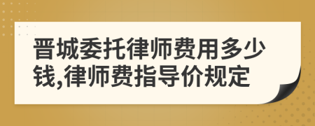 晋城委托律师费用多少钱,律师费指导价规定